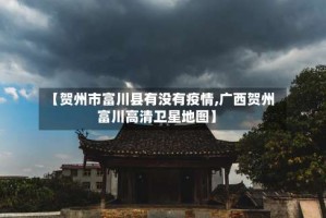 【贺州市富川县有没有疫情,广西贺州富川高清卫星地图】