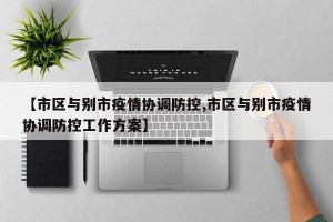 【市区与别市疫情协调防控,市区与别市疫情协调防控工作方案】