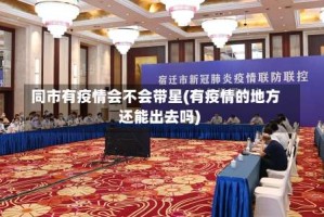 同市有疫情会不会带星(有疫情的地方还能出去吗)