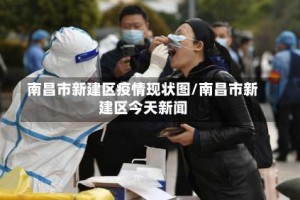 南昌市新建区疫情现状图/南昌市新建区今天新闻