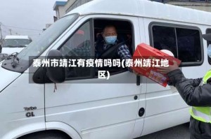 泰州市靖江有疫情吗吗(泰州靖江地区)