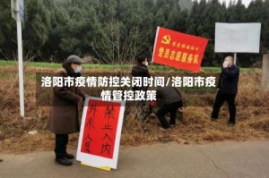 洛阳市疫情防控关闭时间/洛阳市疫情管控政策