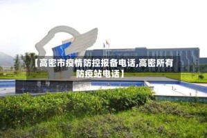 【高密市疫情防控报备电话,高密所有防疫站电话】