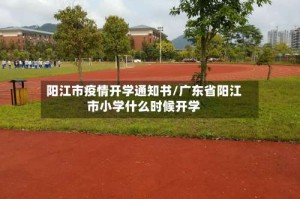阳江市疫情开学通知书/广东省阳江市小学什么时候开学