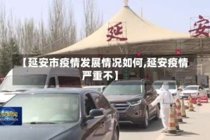 【延安市疫情发展情况如何,延安疫情严重不】