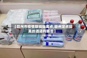 【赣州市疫情期间隔离点,赣州定点隔离的酒店有哪些】