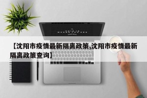 【沈阳市疫情最新隔离政策,沈阳市疫情最新隔离政策查询】