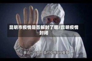 昆明市疫情是否解封了呢/昆明疫情封闭