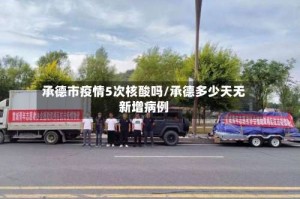 承德市疫情5次核酸吗/承德多少天无新增病例