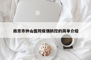 南京市钟山医院疫情防控的简单介绍