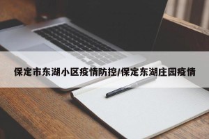 保定市东湖小区疫情防控/保定东湖庄园疫情