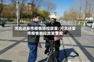 河北迁安市疫情防控政策/河北迁安市疫情防控政策查询