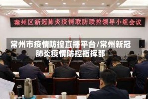 常州市疫情防控直播平台/常州新冠肺炎疫情防控指挥部