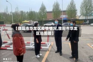 【濮阳市华龙区疫情情况,濮阳市华龙区范围图】