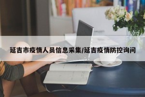 延吉市疫情人员信息采集/延吉疫情防控询问