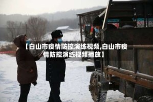 【白山市疫情防控演练视频,白山市疫情防控演练视频播放】