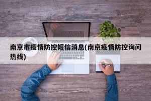 南京市疫情防控短信消息(南京疫情防控询问热线)