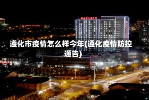 遵化市疫情怎么样今年(遵化疫情防控通告)