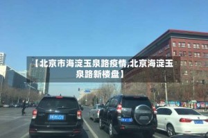【北京市海淀玉泉路疫情,北京海淀玉泉路新楼盘】