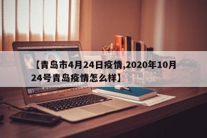 【青岛市4月24日疫情,2020年10月24号青岛疫情怎么样】