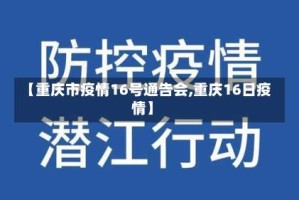 【重庆市疫情16号通告会,重庆16日疫情】