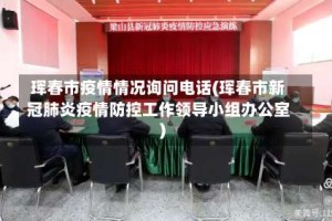 珲春市疫情情况询问电话(珲春市新冠肺炎疫情防控工作领导小组办公室)