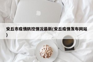 安丘市疫情防控情况最新(安丘疫情发布网站)