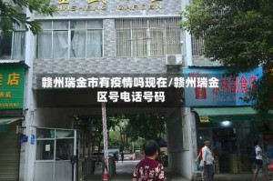 赣州瑞金市有疫情吗现在/赣州瑞金区号电话号码