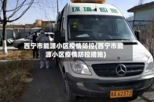 西宁市能源小区疫情防控(西宁市能源小区疫情防控措施)