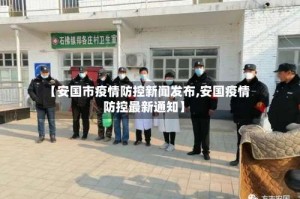 【安国市疫情防控新闻发布,安国疫情防控最新通知】