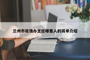 兰州市疫情办主任哪里人的简单介绍