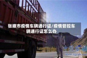 张掖市疫情车辆通行证/疫情管控车辆通行证怎么办