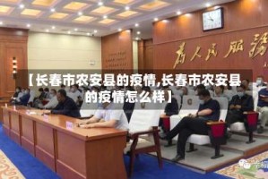 【长春市农安县的疫情,长春市农安县的疫情怎么样】