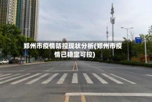 郑州市疫情防控现状分析(郑州市疫情已稳定可控)