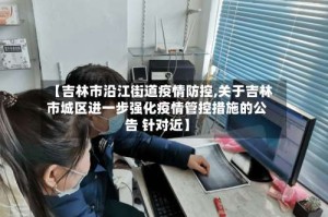 【吉林市沿江街道疫情防控,关于吉林市城区进一步强化疫情管控措施的公告 针对近】