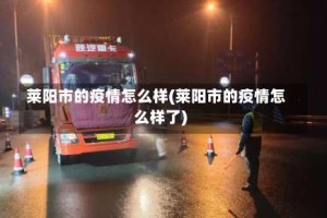 莱阳市的疫情怎么样(莱阳市的疫情怎么样了)
