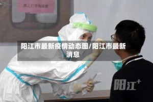 阳江市最新疫情动态图/阳江市最新消息