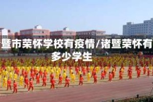 诸暨市荣怀学校有疫情/诸暨荣怀有多少学生