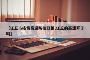 【任丘市疫情高速防控政策,任丘的高速开了吗】