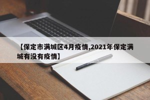 【保定市满城区4月疫情,2021年保定满城有没有疫情】