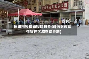 信阳市疫情管控区域查询(信阳市疫情管控区域查询最新)