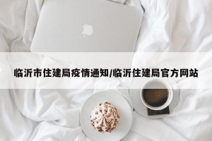 临沂市住建局疫情通知/临沂住建局官方网站