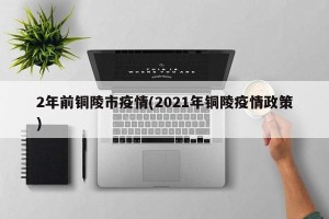 2年前铜陵市疫情(2021年铜陵疫情政策)
