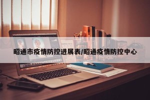 昭通市疫情防控进展表/昭通疫情防控中心