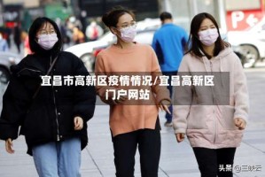 宜昌市高新区疫情情况/宜昌高新区门户网站
