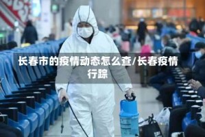 长春市的疫情动态怎么查/长春疫情行踪
