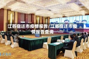 江苏宿迁市疫情报告/江苏宿迁市疫情报告查询
