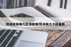 杭州市有哪几区没疫情/杭州有几个区最新