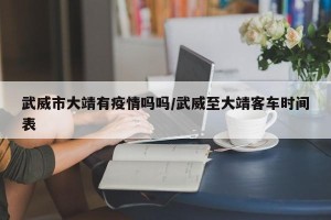 武威市大靖有疫情吗吗/武威至大靖客车时间表