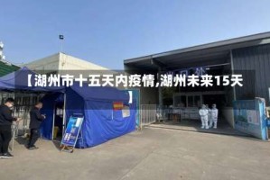 【湖州市十五天内疫情,湖州未来15天】